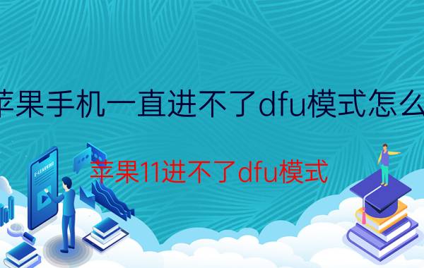 苹果手机一直进不了dfu模式怎么办 苹果11进不了dfu模式？